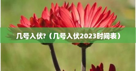 几号入伏?（几号入伏2023时间表）