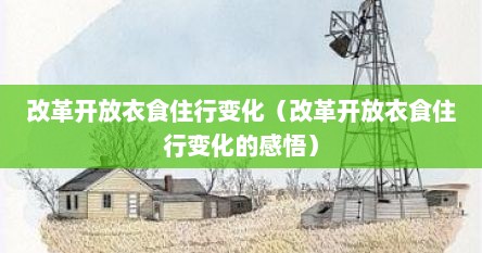 改革开放衣食住行变化（改革开放衣食住行变化的感悟）