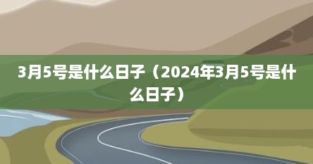 3月5号是什么日子（2024年3月5号是什么日子）