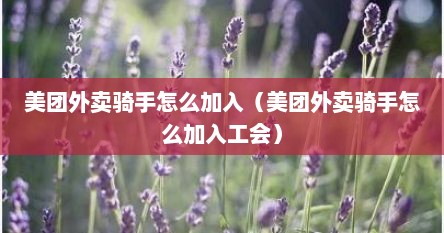 美团外卖骑手怎么加入（美团外卖骑手怎么加入工会）