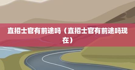 直招士官有前途吗（直招士官有前途吗现在）