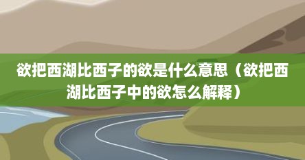 欲把西湖比西子的欲是什么意思（欲把西湖比西子中的欲怎么解释）