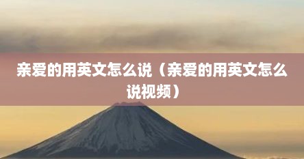 亲爱的用英文怎么说（亲爱的用英文怎么说视频）