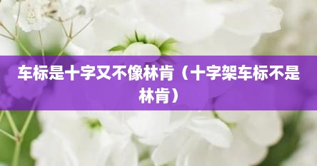 车标是十字又不像林肯（十字架车标不是林肯）