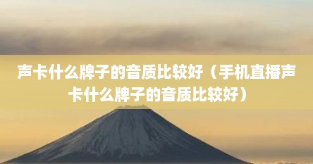 声卡什么牌子的音质比较好（手机直播声卡什么牌子的音质比较好）