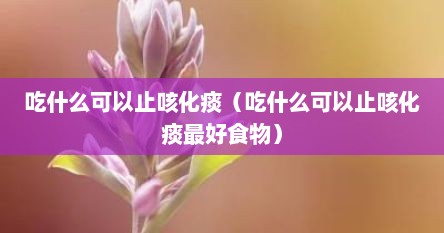 吃什么可以止咳化痰（吃什么可以止咳化痰最好食物）