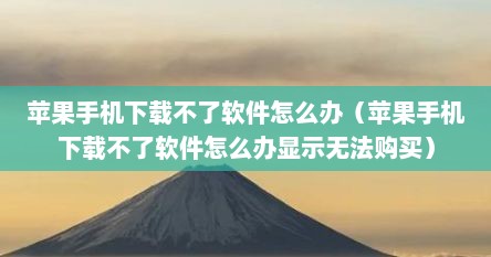 苹果手机下载不了软件怎么办（苹果手机下载不了软件怎么办显示无法购买）