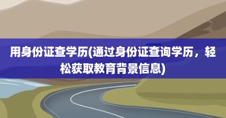 用身份证查学历(通过身份证查询学历，轻松获取教育背景信息)