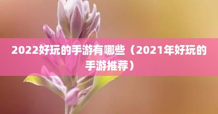 2022好玩的手游有哪些（2021年好玩的手游推荐）