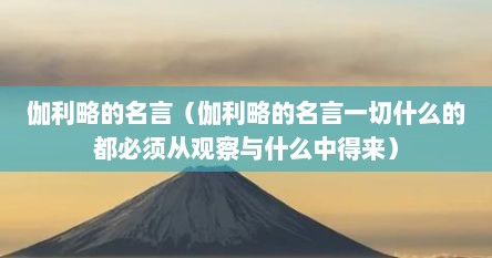 伽利略的名言（伽利略的名言一切什么的都必须从观察与什么中得来）