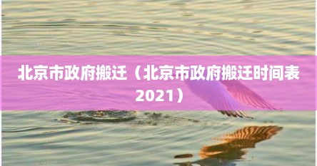 北京市政府搬迁（北京市政府搬迁时间表2021）