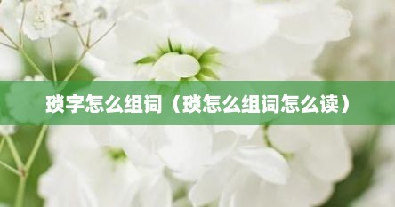 琐字怎么组词（琐怎么组词怎么读）