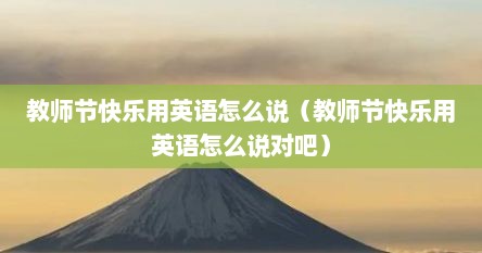 教师节快乐用英语怎么说（教师节快乐用英语怎么说对吧）