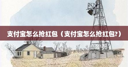 支付宝怎么抢红包（支付宝怎么抢红包?）