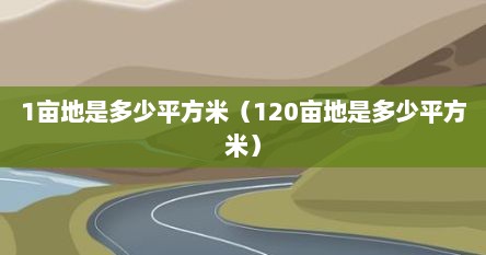 1亩地是多少平方米（120亩地是多少平方米）