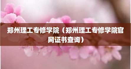 郑州理工专修学院（郑州理工专修学院官网证书查询）