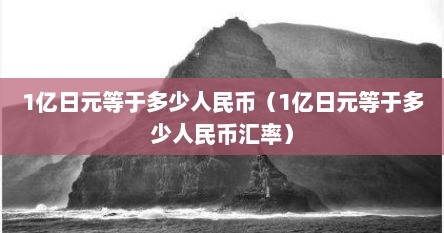 1亿日元等于多少人民币（1亿日元等于多少人民币汇率）