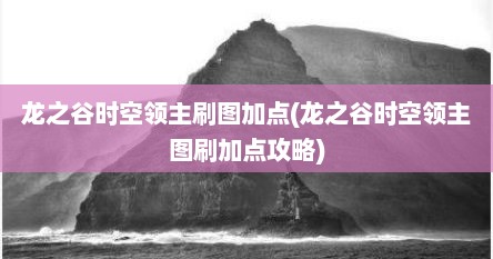 龙之谷时空领主刷图加点(龙之谷时空领主图刷加点攻略)