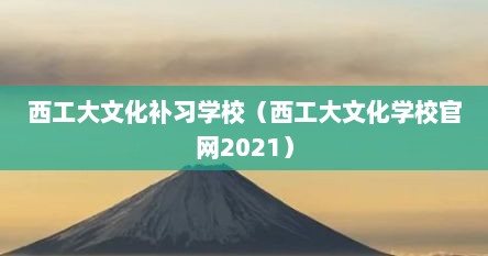 西工大文化补习学校（西工大文化学校官网2021）