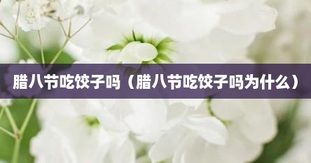 腊八节吃饺子吗（腊八节吃饺子吗为什么）