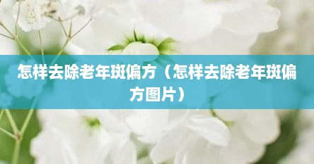 怎样去除老年斑偏方（怎样去除老年斑偏方图片）