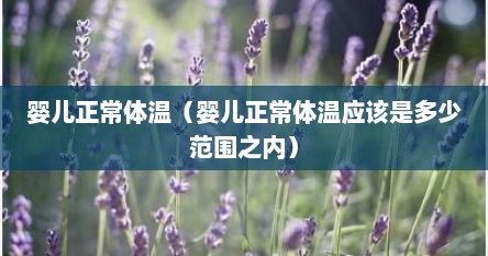 婴儿正常体温（婴儿正常体温应该是多少范围之内）