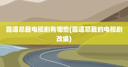 霸道总裁电视剧有哪些(霸道总裁的电视剧改编)