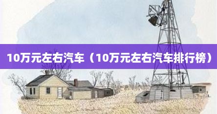 10万元左右汽车（10万元左右汽车排行榜）