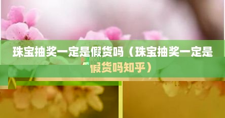 珠宝抽奖一定是假货吗（珠宝抽奖一定是假货吗知乎）