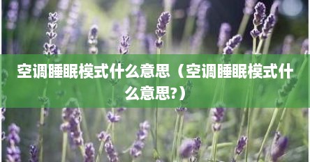 空调睡眠模式什么意思（空调睡眠模式什么意思?）