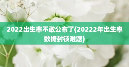 2022出生率不敢公布了(20222年出生率数据封锁难题)