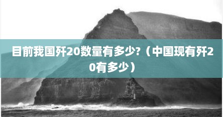 目前我国歼20数量有多少?（中国现有歼20有多少）