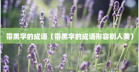 带黑字的成语（带黑字的成语形容别人美）