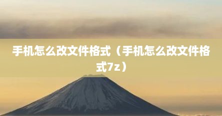 手机怎么改文件格式（手机怎么改文件格式7z）