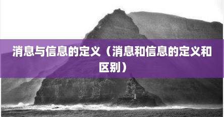 消息与信息的定义（消息和信息的定义和区别）