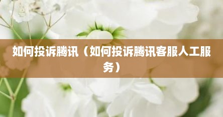 如何投诉腾讯（如何投诉腾讯客服人工服务）