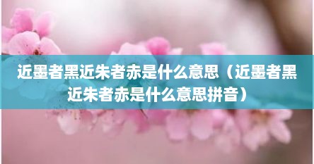 近墨者黑近朱者赤是什么意思（近墨者黑近朱者赤是什么意思拼音）