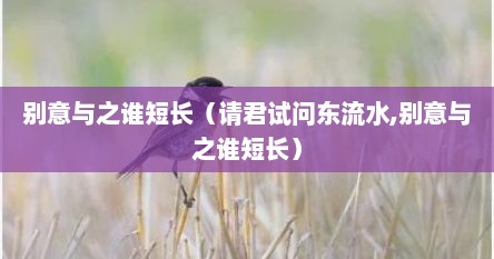 别意与之谁短长（请君试问东流水,别意与之谁短长）