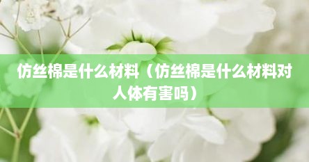 仿丝棉是什么材料（仿丝棉是什么材料对人体有害吗）