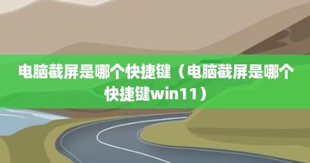 电脑截屏是哪个快捷键（电脑截屏是哪个快捷键win11）