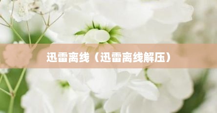 迅雷离线（迅雷离线解压）