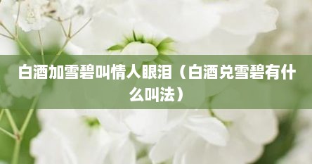 白酒加雪碧叫情人眼泪（白酒兑雪碧有什么叫法）