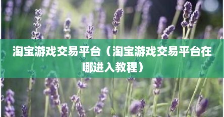 淘宝游戏交易平台（淘宝游戏交易平台在哪进入教程）