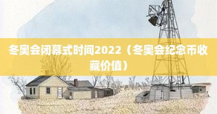 冬奥会闭幕式时间2022（冬奥会纪念币收藏价值）