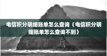 电信积分明细账单怎么查询（电信积分明细账单怎么查询不到）