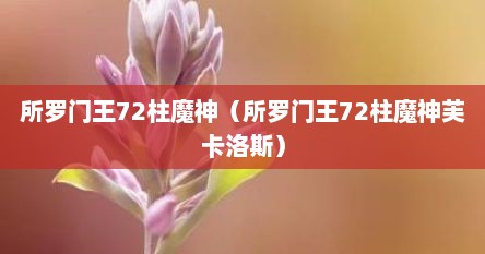 所罗门王72柱魔神（所罗门王72柱魔神芙卡洛斯）