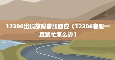 12306出现故障客服回应（12306客服一直繁忙怎么办）