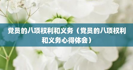 党员的八项权利和义务（党员的八项权利和义务心得体会）