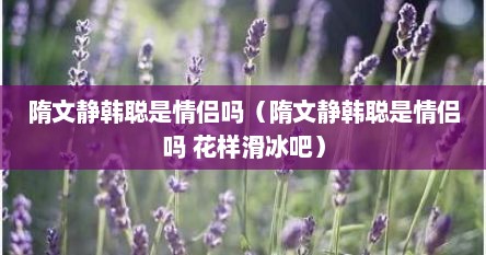 隋文静韩聪是情侣吗（隋文静韩聪是情侣吗 花样滑冰吧）