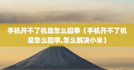 手机开不了机是怎么回事（手机开不了机是怎么回事,怎么解决小米）